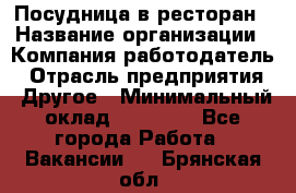 Посудница в ресторан › Название организации ­ Компания-работодатель › Отрасль предприятия ­ Другое › Минимальный оклад ­ 15 000 - Все города Работа » Вакансии   . Брянская обл.